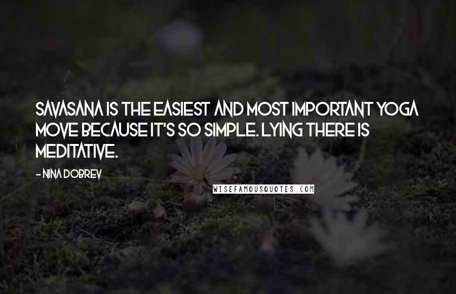 Nina Dobrev Quotes: Savasana is the easiest and most important yoga move because it's so simple. Lying there is meditative.