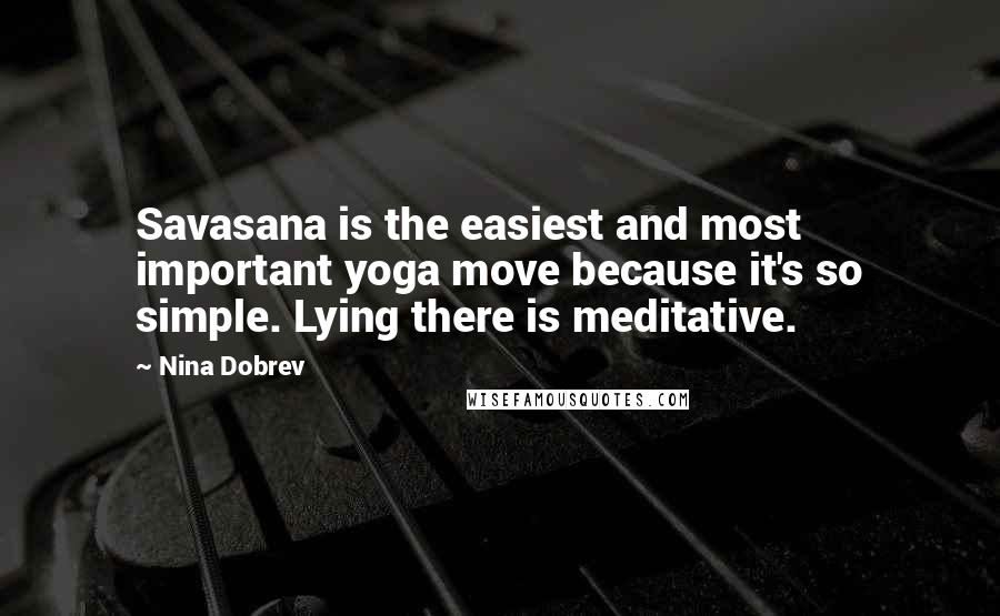 Nina Dobrev Quotes: Savasana is the easiest and most important yoga move because it's so simple. Lying there is meditative.