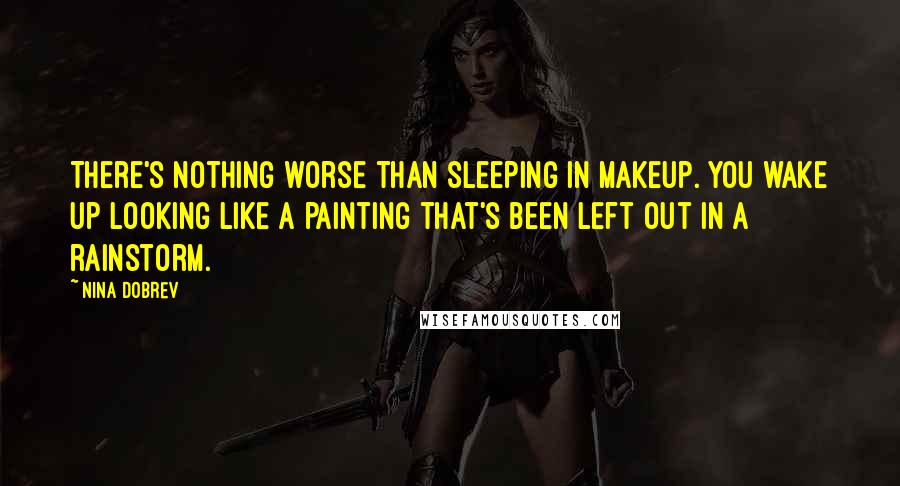 Nina Dobrev Quotes: There's nothing worse than sleeping in makeup. You wake up looking like a painting that's been left out in a rainstorm.
