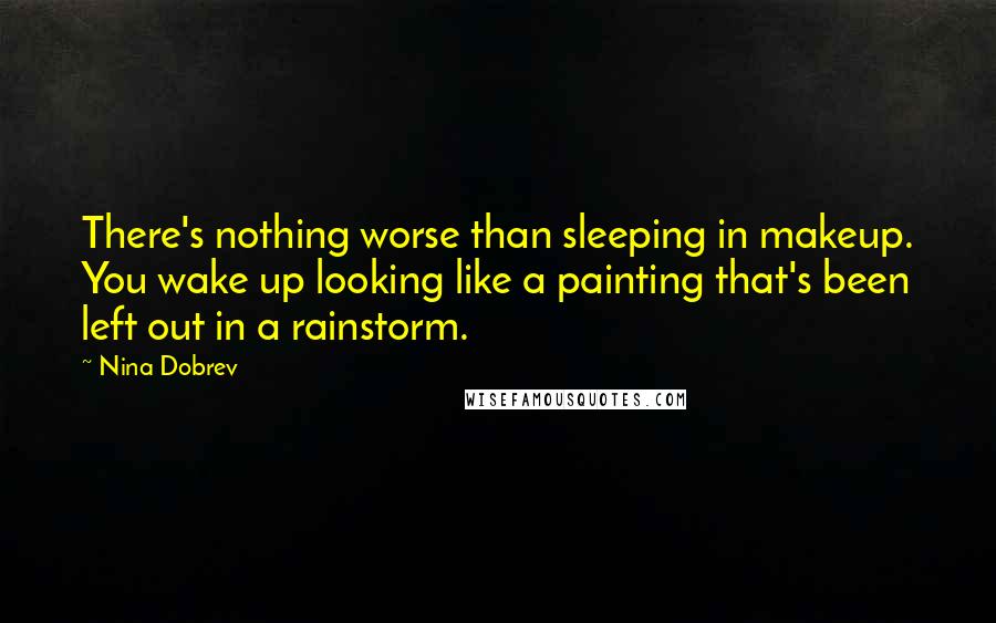Nina Dobrev Quotes: There's nothing worse than sleeping in makeup. You wake up looking like a painting that's been left out in a rainstorm.