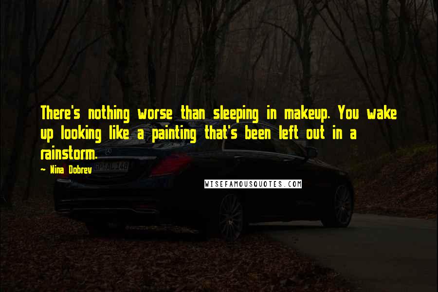 Nina Dobrev Quotes: There's nothing worse than sleeping in makeup. You wake up looking like a painting that's been left out in a rainstorm.