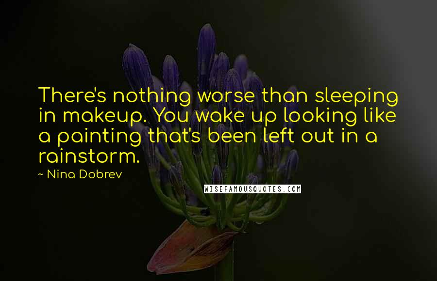 Nina Dobrev Quotes: There's nothing worse than sleeping in makeup. You wake up looking like a painting that's been left out in a rainstorm.
