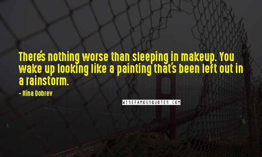 Nina Dobrev Quotes: There's nothing worse than sleeping in makeup. You wake up looking like a painting that's been left out in a rainstorm.