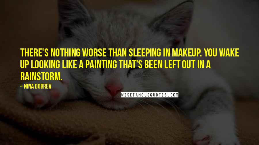 Nina Dobrev Quotes: There's nothing worse than sleeping in makeup. You wake up looking like a painting that's been left out in a rainstorm.