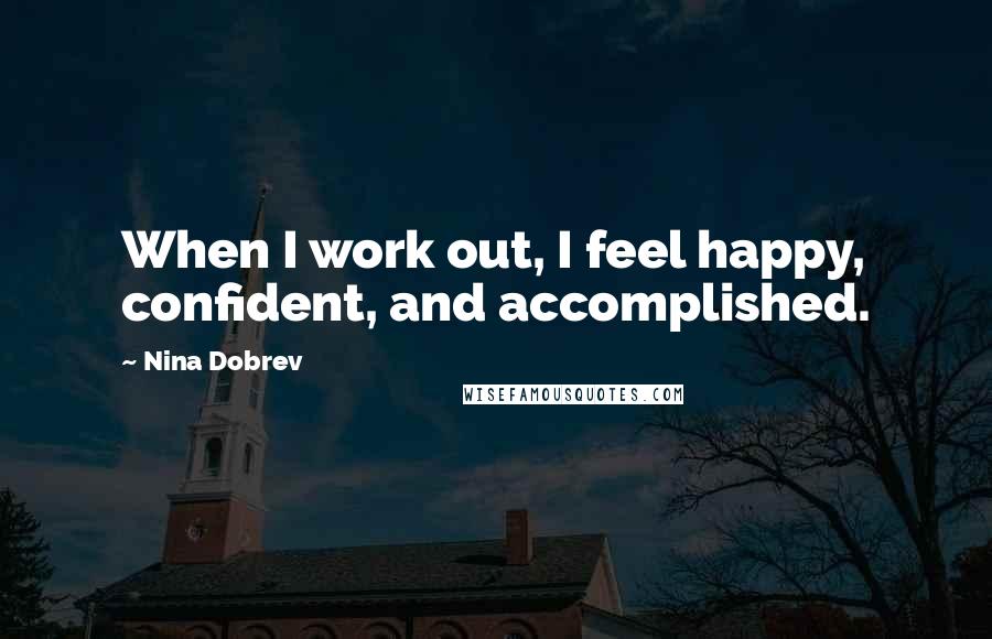 Nina Dobrev Quotes: When I work out, I feel happy, confident, and accomplished.