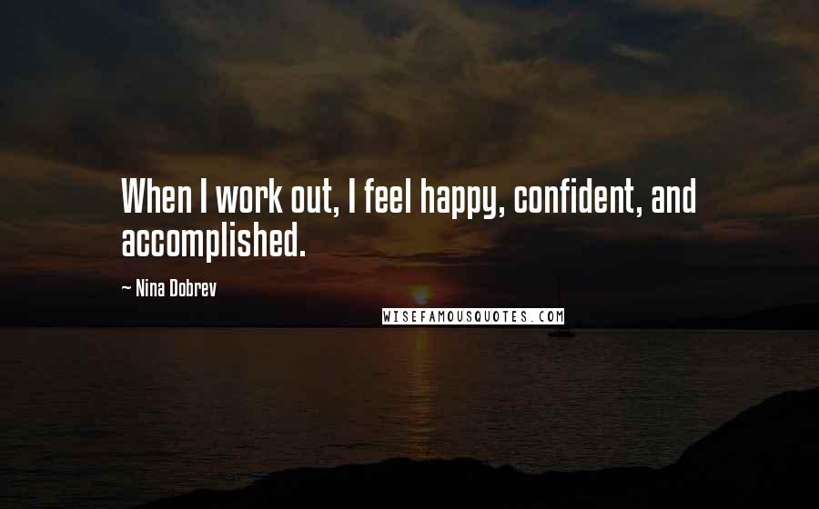 Nina Dobrev Quotes: When I work out, I feel happy, confident, and accomplished.