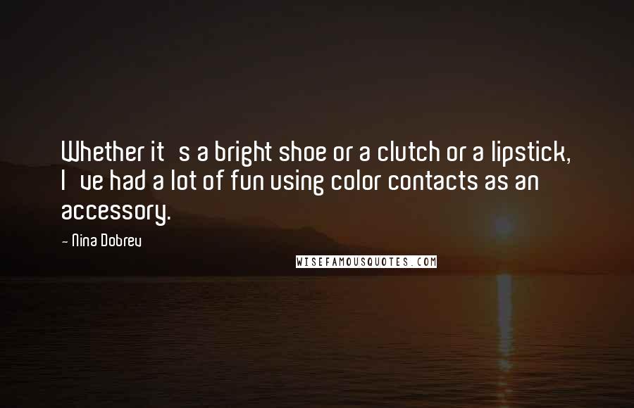 Nina Dobrev Quotes: Whether it's a bright shoe or a clutch or a lipstick, I've had a lot of fun using color contacts as an accessory.