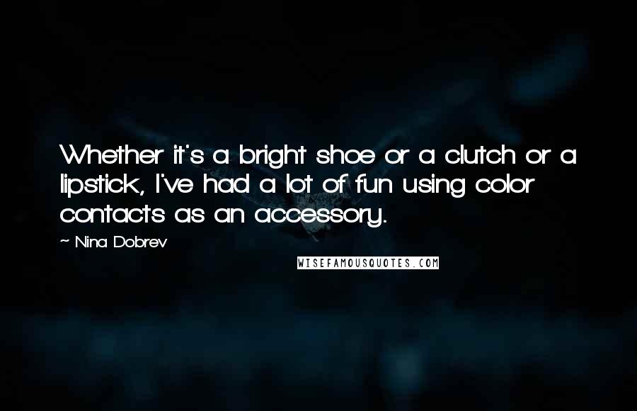 Nina Dobrev Quotes: Whether it's a bright shoe or a clutch or a lipstick, I've had a lot of fun using color contacts as an accessory.