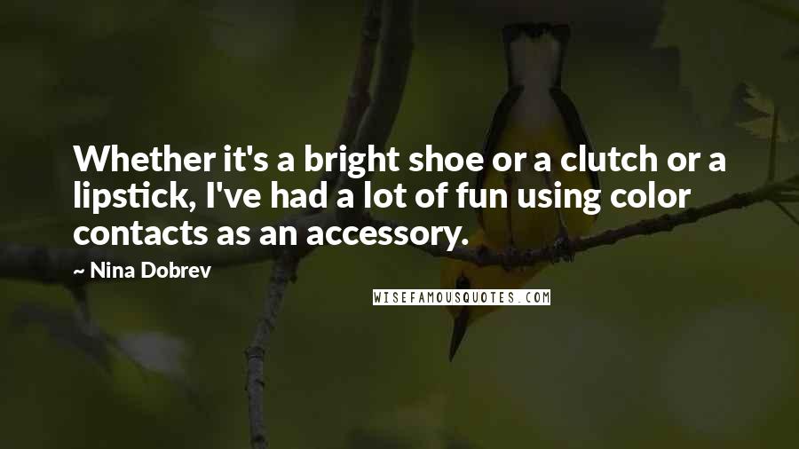 Nina Dobrev Quotes: Whether it's a bright shoe or a clutch or a lipstick, I've had a lot of fun using color contacts as an accessory.