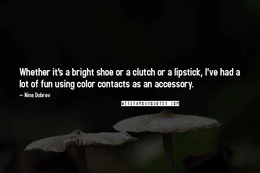 Nina Dobrev Quotes: Whether it's a bright shoe or a clutch or a lipstick, I've had a lot of fun using color contacts as an accessory.