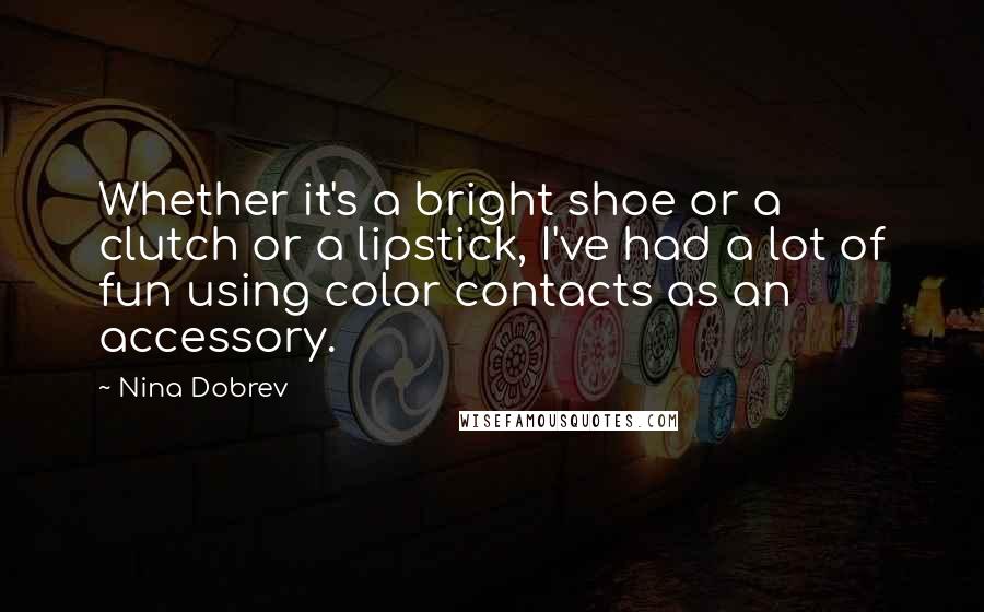 Nina Dobrev Quotes: Whether it's a bright shoe or a clutch or a lipstick, I've had a lot of fun using color contacts as an accessory.