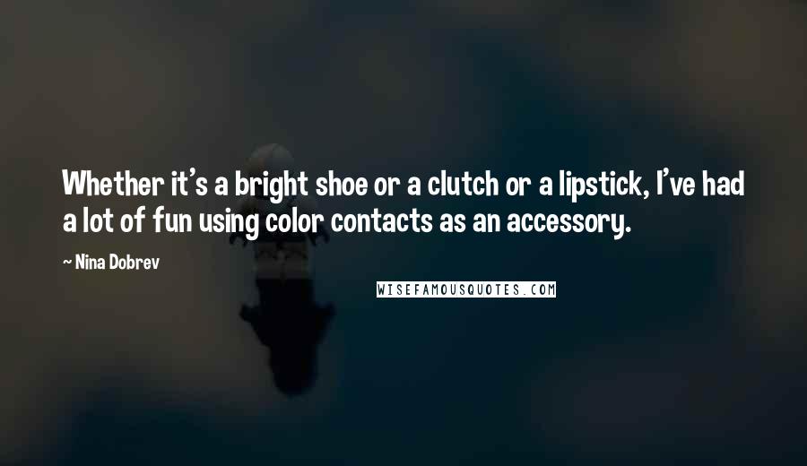 Nina Dobrev Quotes: Whether it's a bright shoe or a clutch or a lipstick, I've had a lot of fun using color contacts as an accessory.