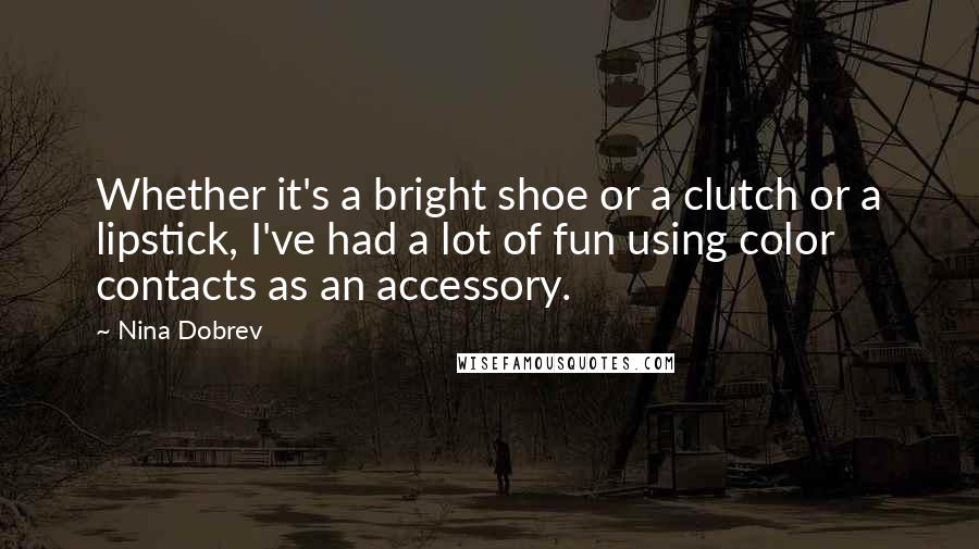 Nina Dobrev Quotes: Whether it's a bright shoe or a clutch or a lipstick, I've had a lot of fun using color contacts as an accessory.