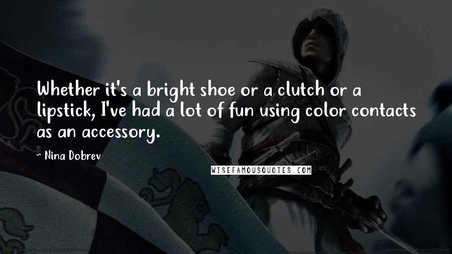 Nina Dobrev Quotes: Whether it's a bright shoe or a clutch or a lipstick, I've had a lot of fun using color contacts as an accessory.