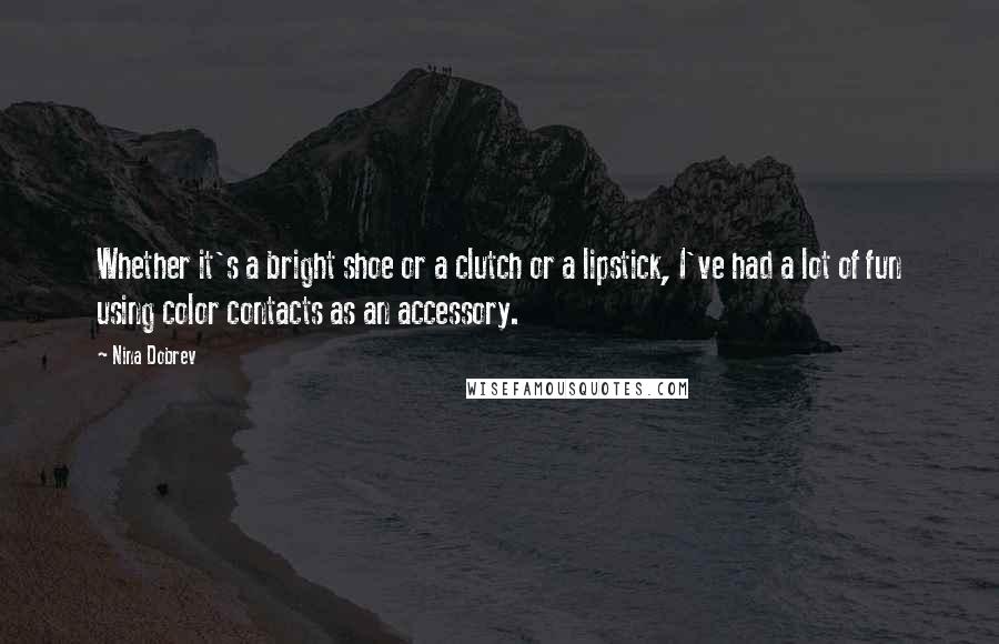 Nina Dobrev Quotes: Whether it's a bright shoe or a clutch or a lipstick, I've had a lot of fun using color contacts as an accessory.