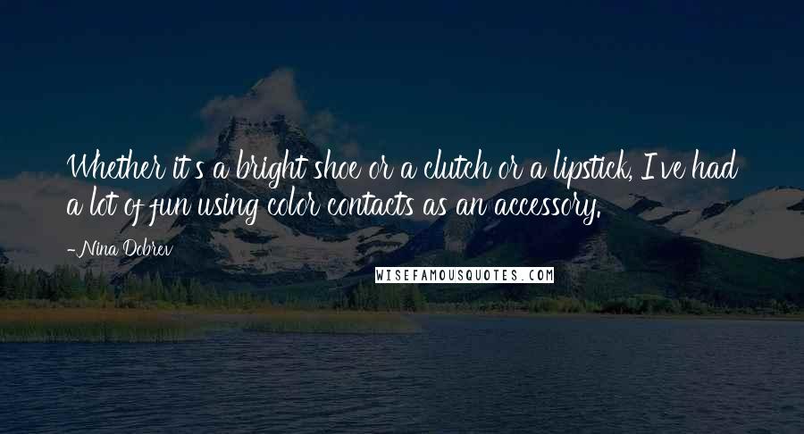 Nina Dobrev Quotes: Whether it's a bright shoe or a clutch or a lipstick, I've had a lot of fun using color contacts as an accessory.