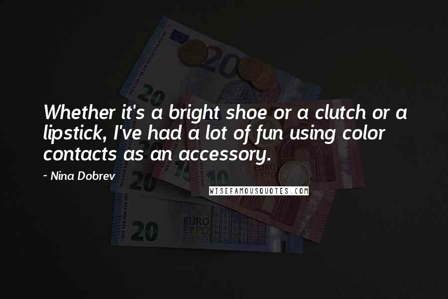 Nina Dobrev Quotes: Whether it's a bright shoe or a clutch or a lipstick, I've had a lot of fun using color contacts as an accessory.