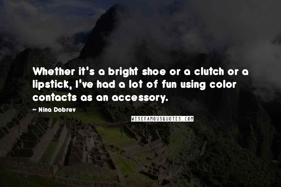 Nina Dobrev Quotes: Whether it's a bright shoe or a clutch or a lipstick, I've had a lot of fun using color contacts as an accessory.