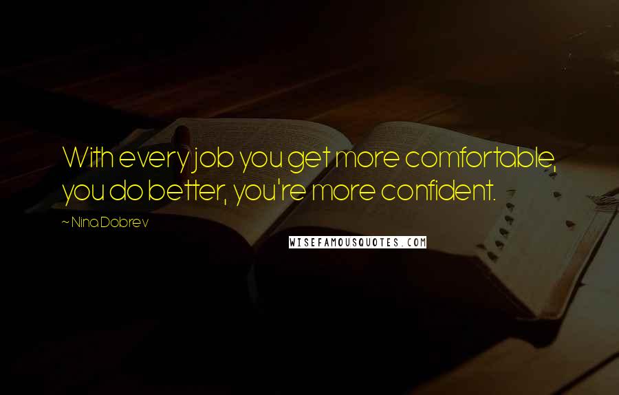 Nina Dobrev Quotes: With every job you get more comfortable, you do better, you're more confident.