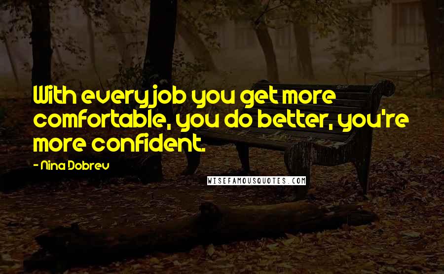 Nina Dobrev Quotes: With every job you get more comfortable, you do better, you're more confident.