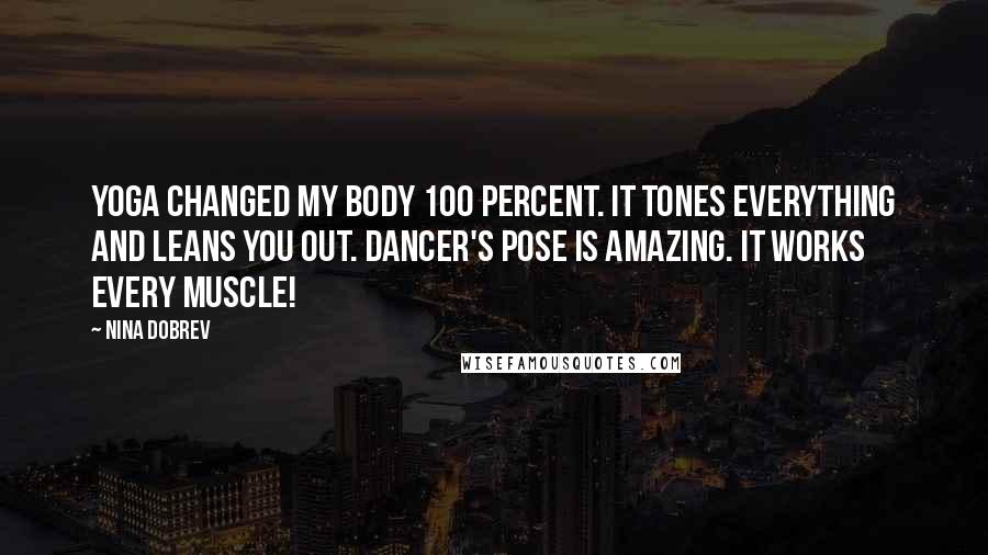 Nina Dobrev Quotes: Yoga changed my body 100 percent. It tones everything and leans you out. Dancer's pose is amazing. It works every muscle!