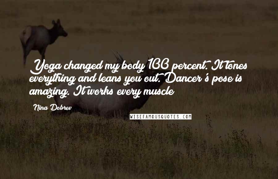 Nina Dobrev Quotes: Yoga changed my body 100 percent. It tones everything and leans you out. Dancer's pose is amazing. It works every muscle!