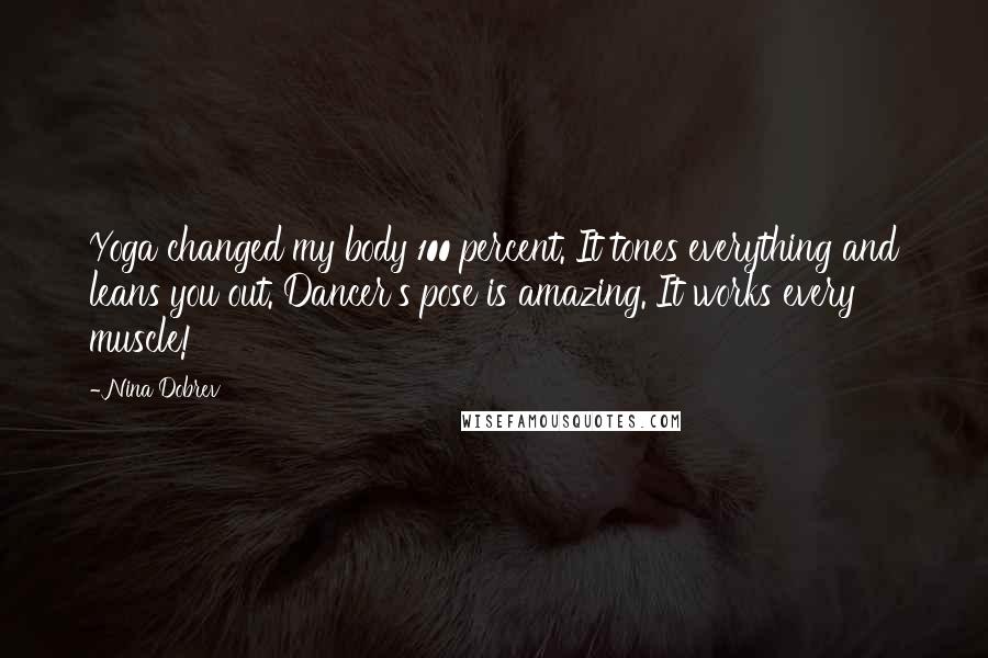 Nina Dobrev Quotes: Yoga changed my body 100 percent. It tones everything and leans you out. Dancer's pose is amazing. It works every muscle!