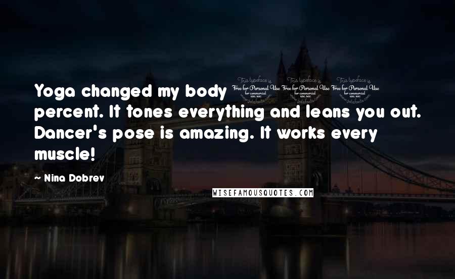 Nina Dobrev Quotes: Yoga changed my body 100 percent. It tones everything and leans you out. Dancer's pose is amazing. It works every muscle!