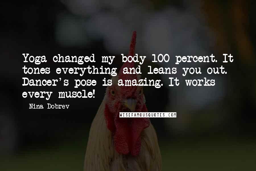 Nina Dobrev Quotes: Yoga changed my body 100 percent. It tones everything and leans you out. Dancer's pose is amazing. It works every muscle!