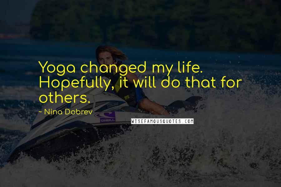 Nina Dobrev Quotes: Yoga changed my life. Hopefully, it will do that for others.