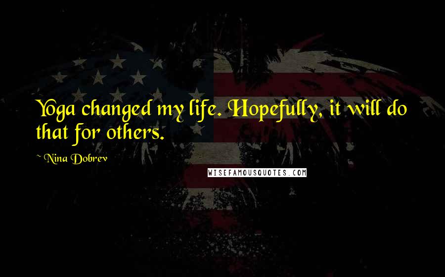 Nina Dobrev Quotes: Yoga changed my life. Hopefully, it will do that for others.