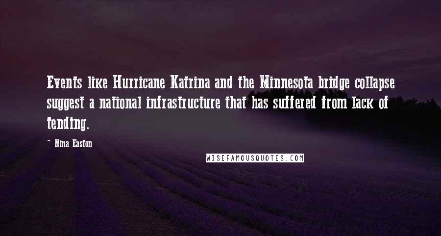 Nina Easton Quotes: Events like Hurricane Katrina and the Minnesota bridge collapse suggest a national infrastructure that has suffered from lack of tending.