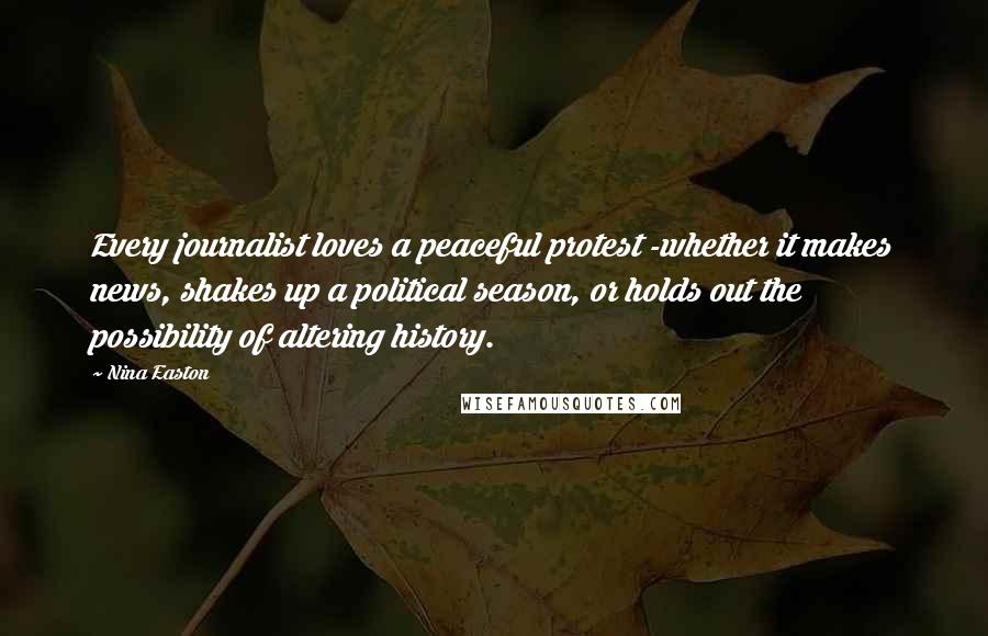 Nina Easton Quotes: Every journalist loves a peaceful protest -whether it makes news, shakes up a political season, or holds out the possibility of altering history.