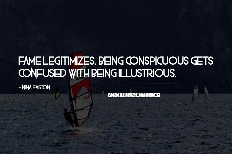 Nina Easton Quotes: Fame legitimizes. Being conspicuous gets confused with being illustrious.
