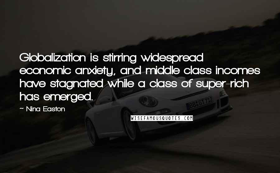 Nina Easton Quotes: Globalization is stirring widespread economic anxiety, and middle class incomes have stagnated while a class of super-rich has emerged.