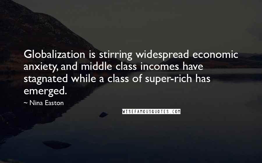 Nina Easton Quotes: Globalization is stirring widespread economic anxiety, and middle class incomes have stagnated while a class of super-rich has emerged.