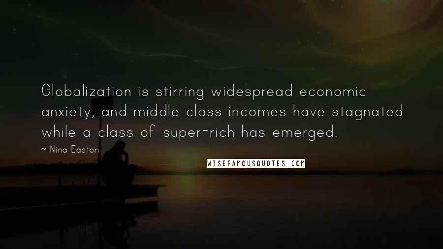 Nina Easton Quotes: Globalization is stirring widespread economic anxiety, and middle class incomes have stagnated while a class of super-rich has emerged.