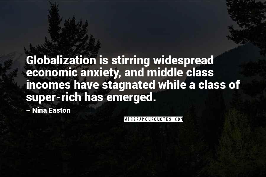 Nina Easton Quotes: Globalization is stirring widespread economic anxiety, and middle class incomes have stagnated while a class of super-rich has emerged.
