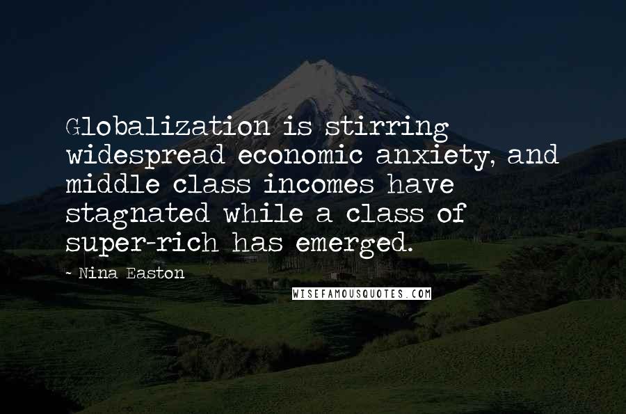 Nina Easton Quotes: Globalization is stirring widespread economic anxiety, and middle class incomes have stagnated while a class of super-rich has emerged.