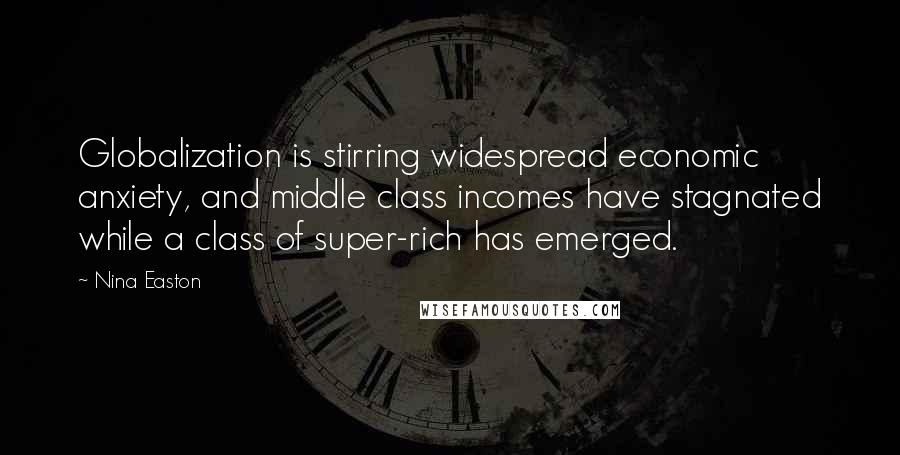 Nina Easton Quotes: Globalization is stirring widespread economic anxiety, and middle class incomes have stagnated while a class of super-rich has emerged.