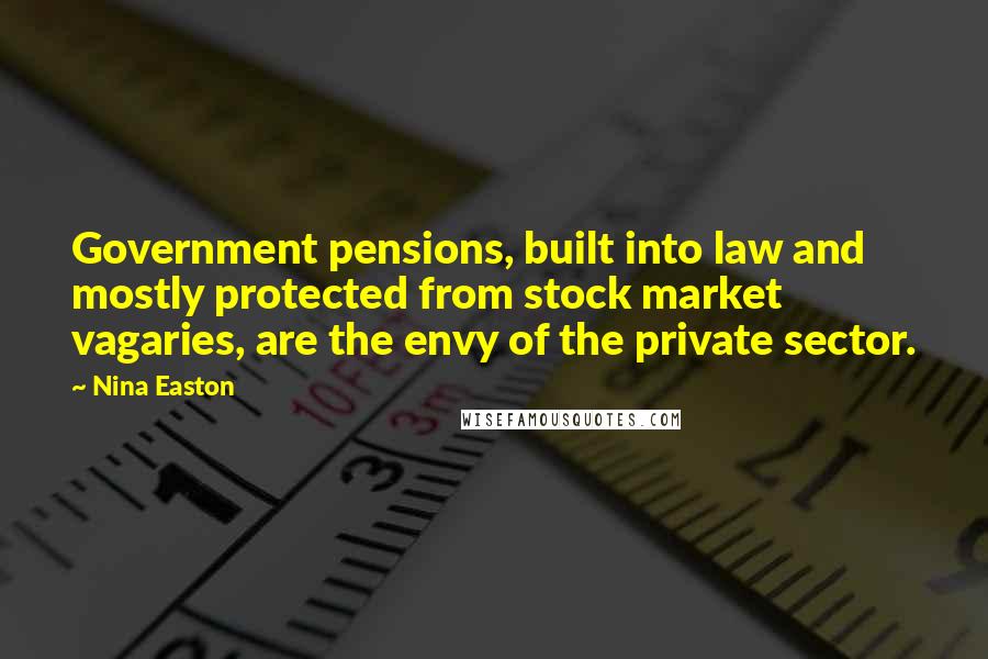Nina Easton Quotes: Government pensions, built into law and mostly protected from stock market vagaries, are the envy of the private sector.