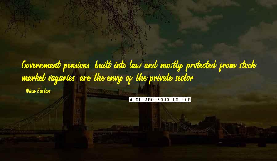 Nina Easton Quotes: Government pensions, built into law and mostly protected from stock market vagaries, are the envy of the private sector.