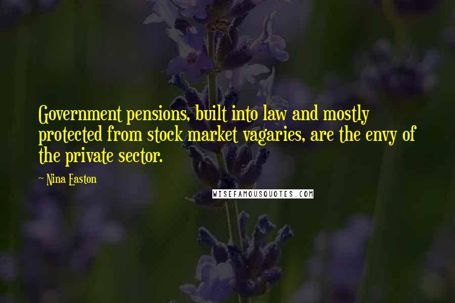 Nina Easton Quotes: Government pensions, built into law and mostly protected from stock market vagaries, are the envy of the private sector.
