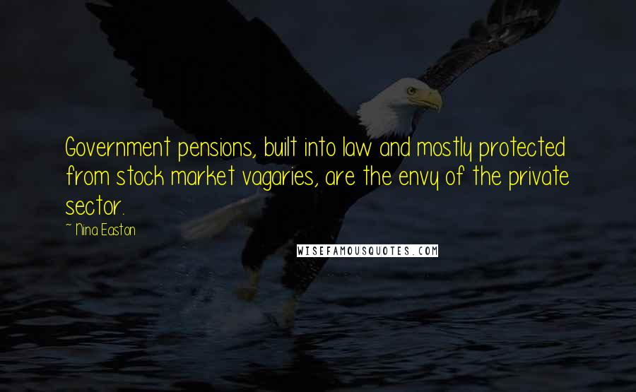 Nina Easton Quotes: Government pensions, built into law and mostly protected from stock market vagaries, are the envy of the private sector.