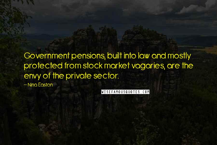 Nina Easton Quotes: Government pensions, built into law and mostly protected from stock market vagaries, are the envy of the private sector.