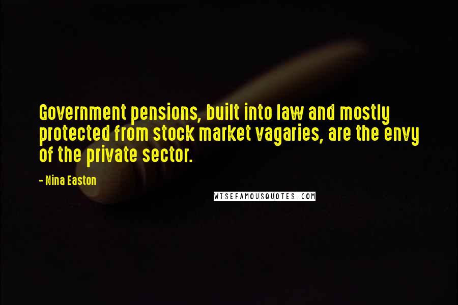 Nina Easton Quotes: Government pensions, built into law and mostly protected from stock market vagaries, are the envy of the private sector.