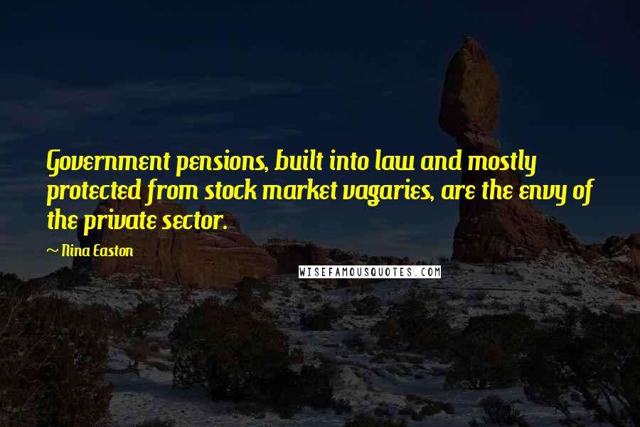 Nina Easton Quotes: Government pensions, built into law and mostly protected from stock market vagaries, are the envy of the private sector.
