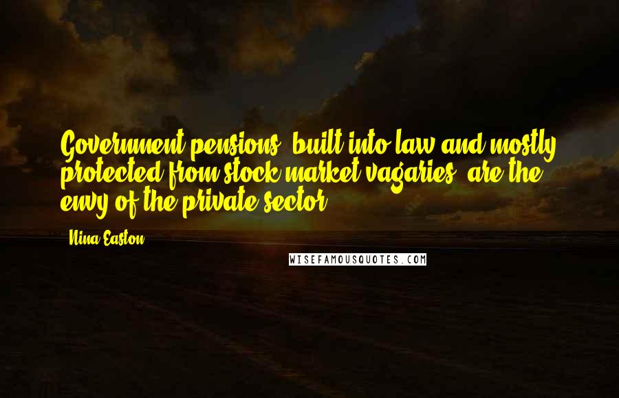 Nina Easton Quotes: Government pensions, built into law and mostly protected from stock market vagaries, are the envy of the private sector.