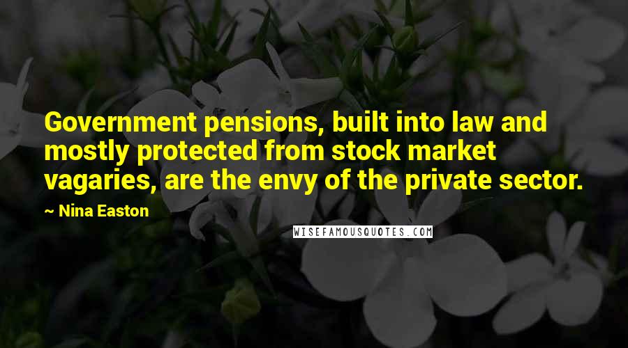 Nina Easton Quotes: Government pensions, built into law and mostly protected from stock market vagaries, are the envy of the private sector.