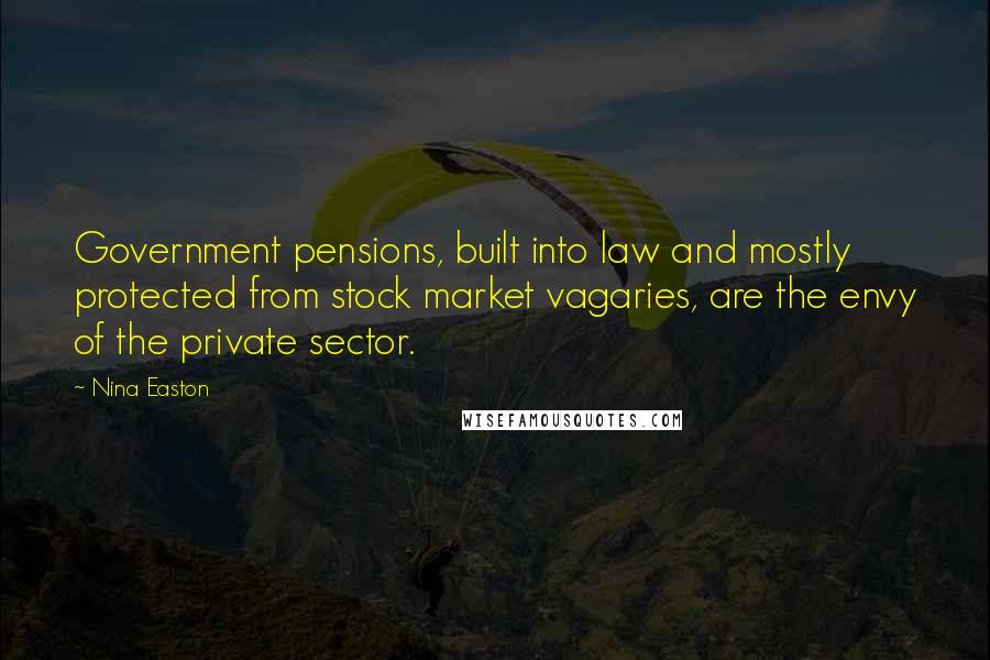 Nina Easton Quotes: Government pensions, built into law and mostly protected from stock market vagaries, are the envy of the private sector.